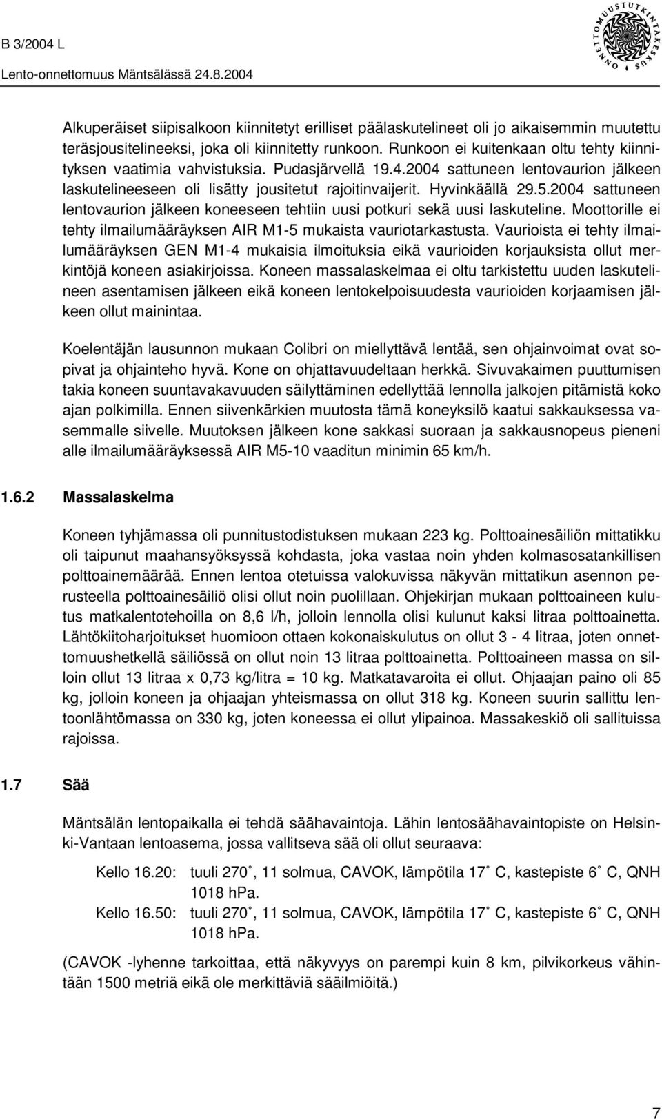 2004 sattuneen lentovaurion jälkeen koneeseen tehtiin uusi potkuri sekä uusi laskuteline. Moottorille ei tehty ilmailumääräyksen AIR M1-5 mukaista vauriotarkastusta.