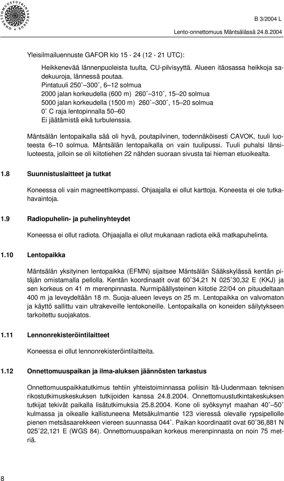 Mäntsälän lentopaikalla sää oli hyvä, poutapilvinen, todennäköisesti CAVOK, tuuli luoteesta 6 10 solmua. Mäntsälän lentopaikalla on vain tuulipussi.