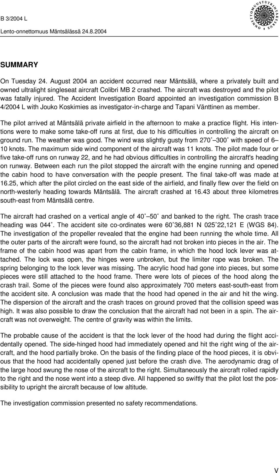 The Accident Investigation Board appointed an investigation commission B 4/2004 L with Jouko Koskimies as investigator-in-charge and Tapani Vänttinen as member.