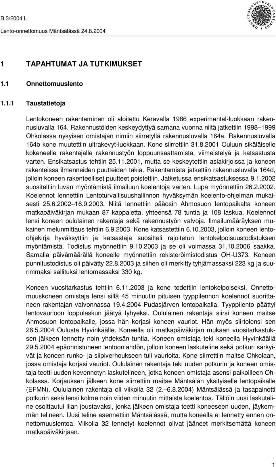 Kone siirrettiin 31.8.2001 Ouluun sikäläiselle kokeneelle rakentajalle rakennustyön loppuunsaattamista, viimeistelyä ja katsastusta varten. Ensikatsastus tehtiin 25.11.