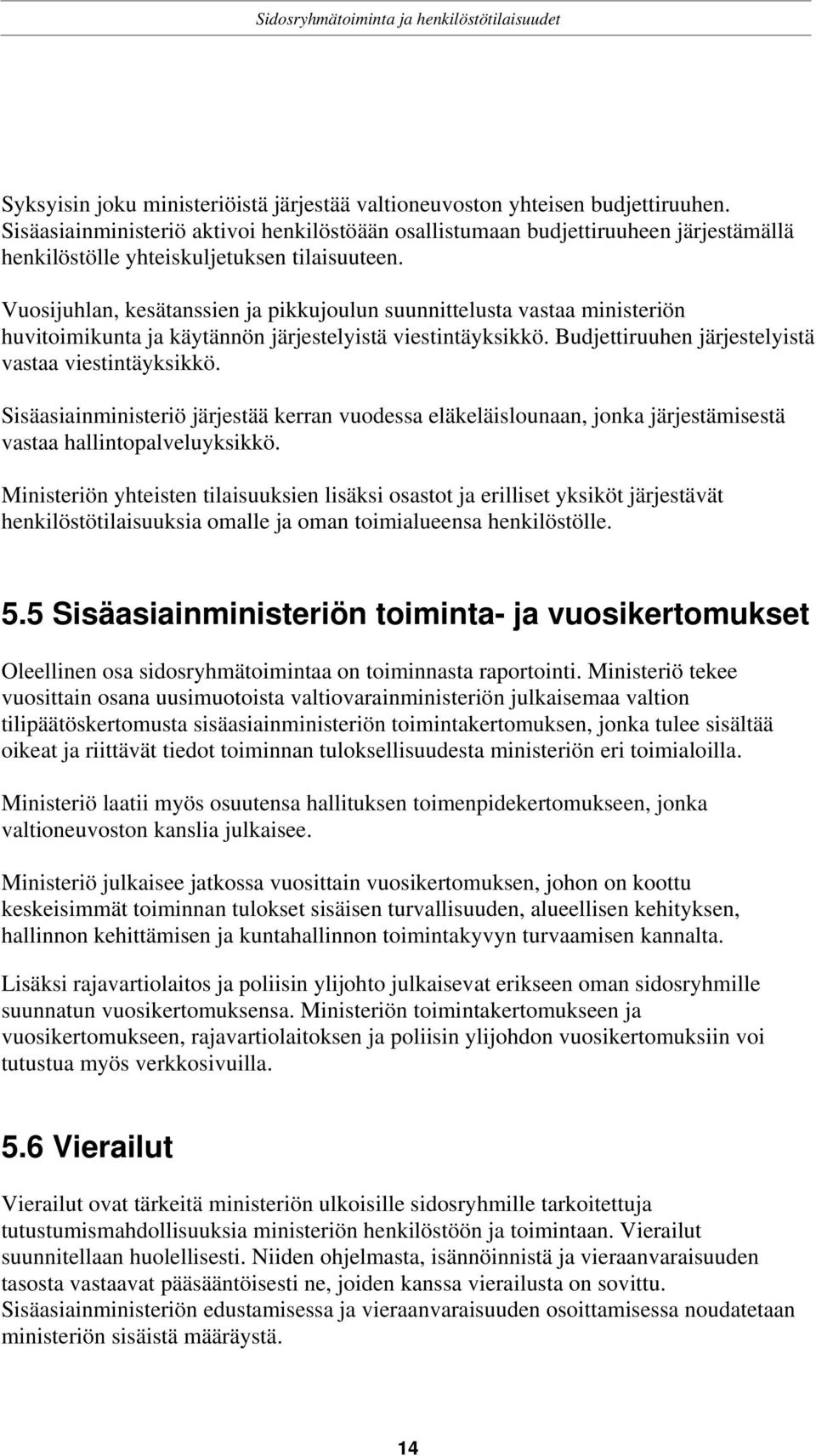 Vuosijuhlan, kesätanssien ja pikkujoulun suunnittelusta vastaa ministeriön huvitoimikunta ja käytännön järjestelyistä viestintäyksikkö. Budjettiruuhen järjestelyistä vastaa viestintäyksikkö.