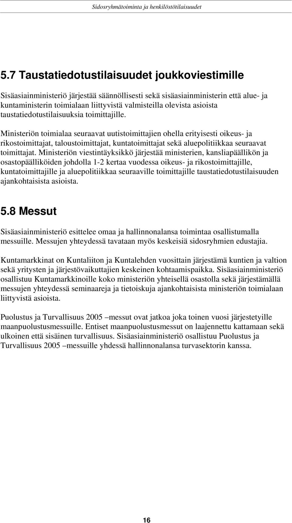 Ministeriön toimialaa seuraavat uutistoimittajien ohella erityisesti oikeus- ja rikostoimittajat, taloustoimittajat, kuntatoimittajat sekä aluepolitiikkaa seuraavat toimittajat.