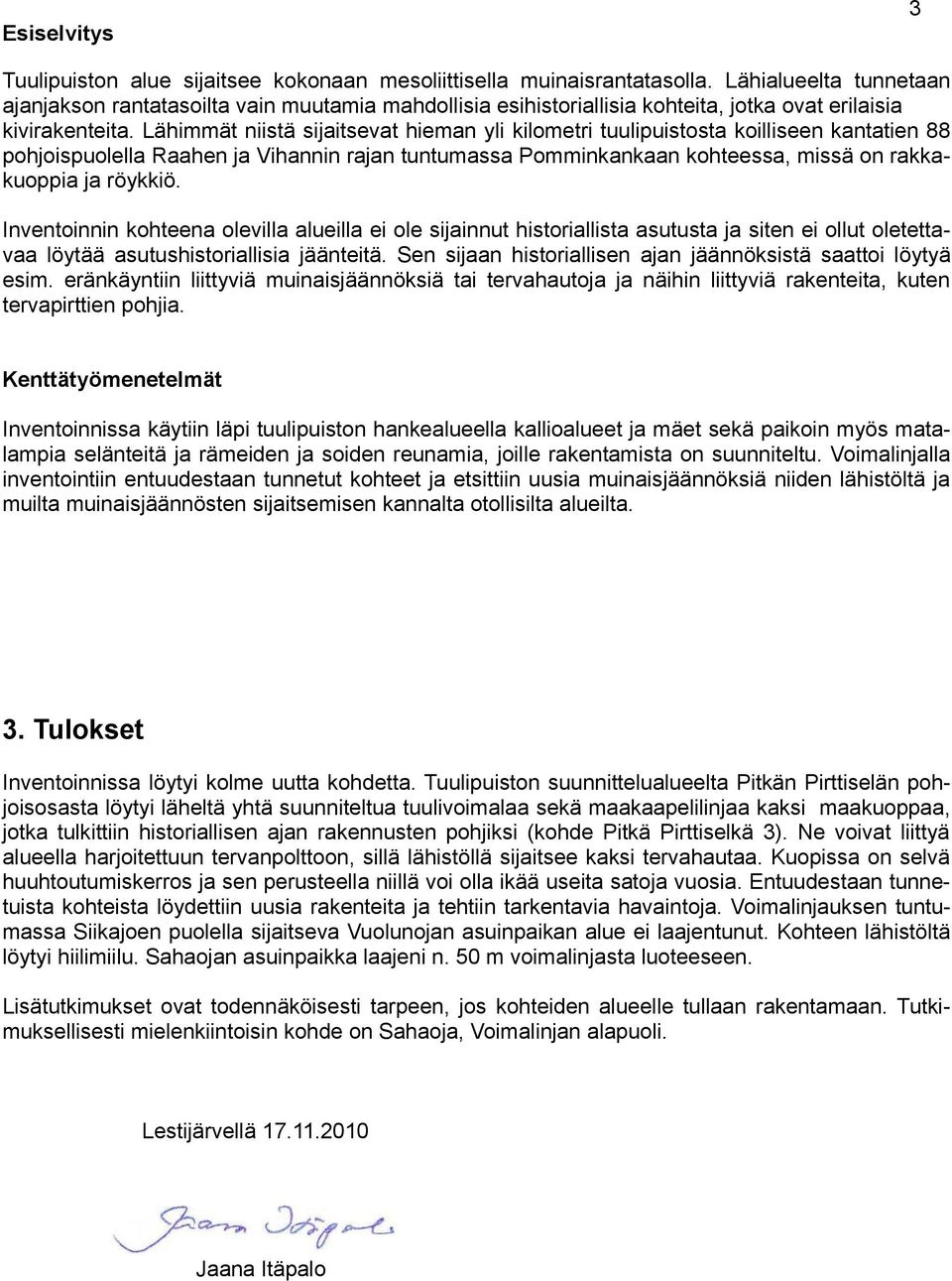 Lähimmät niistä sijaitsevat hieman yli kilometri tuulipuistosta koilliseen kantatien 88 pohjoispuolella Raahen ja Vihannin rajan tuntumassa Pomminkankaan kohteessa, missä on rakkakuoppia ja röykkiö.