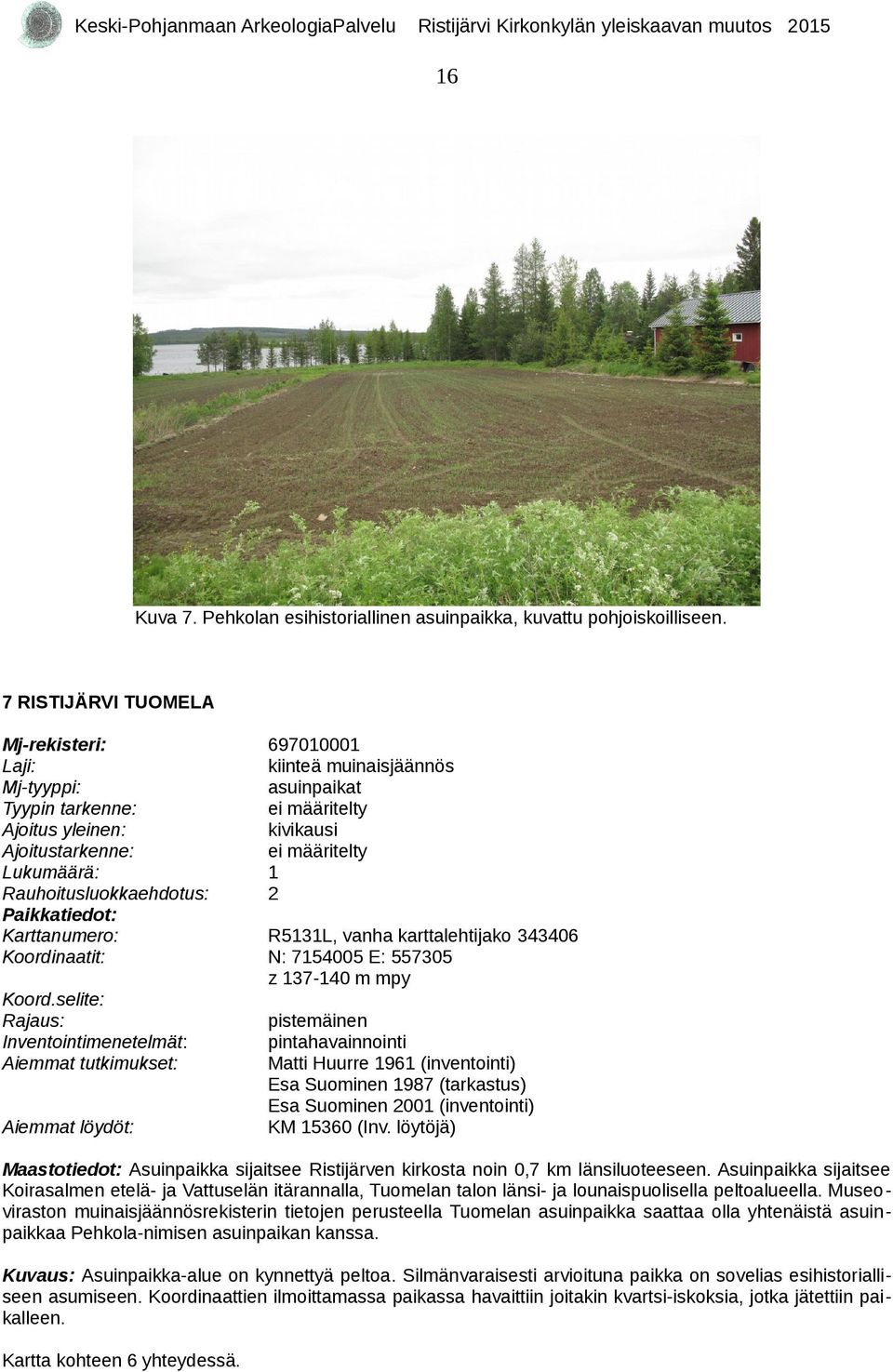 Huurre 96 (inventointi) Esa Suominen 987 (tarkastus) Esa Suominen 00 (inventointi) KM 5360 (Inv. löytöjä) Maastotiedot: Asuinpaikka sijaitsee Ristijärven kirkosta noin 0,7 km länsiluoteeseen.