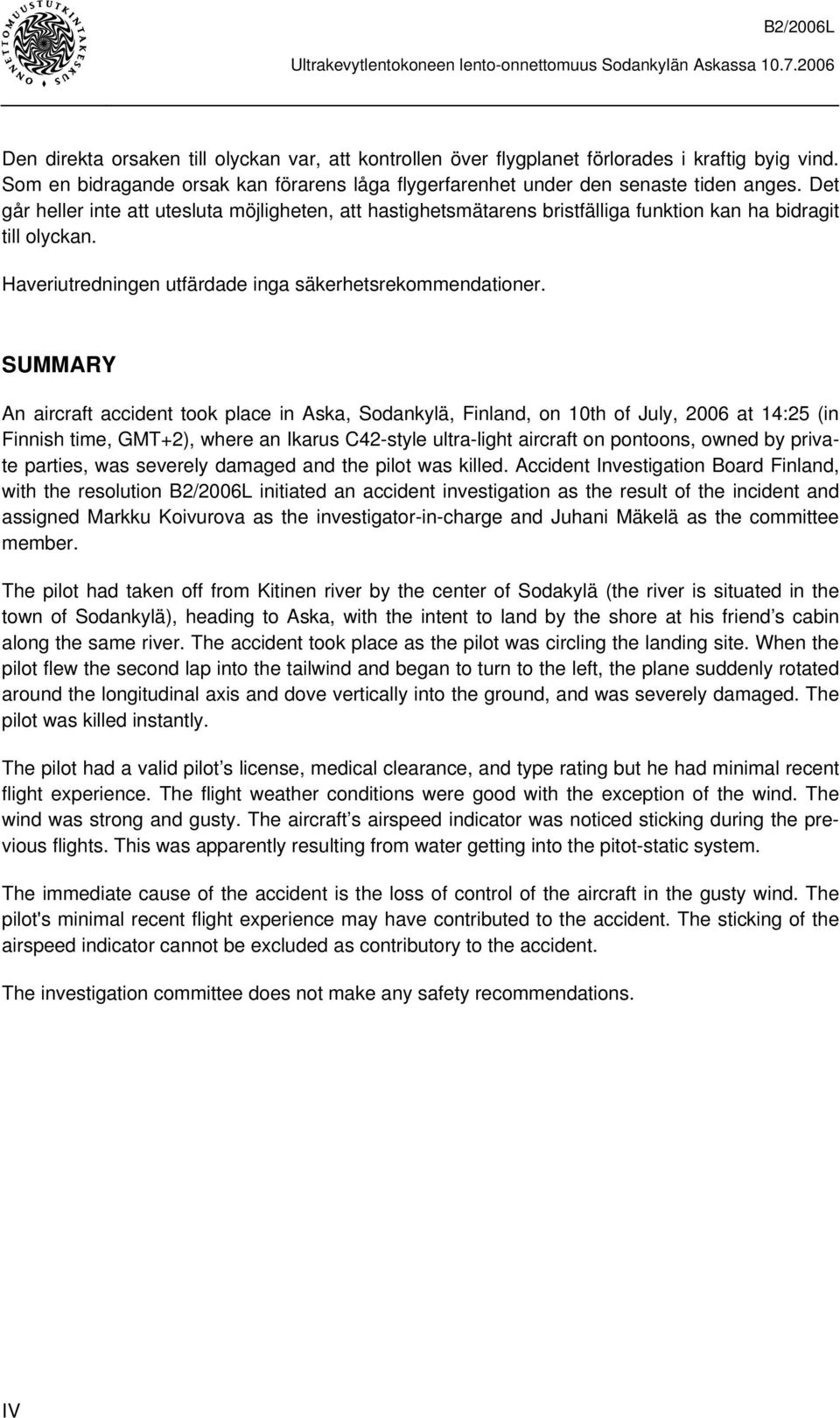 SUMMARY An aircraft accident took place in Aska, Sodankylä, Finland, on 10th of July, 2006 at 14:25 (in Finnish time, GMT+2), where an Ikarus C42-style ultra-light aircraft on pontoons, owned by