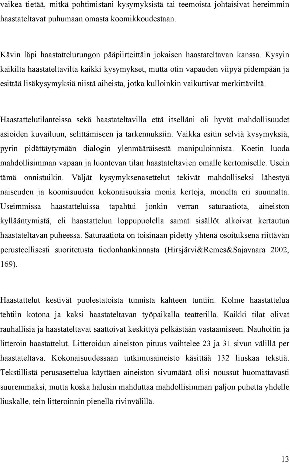 Kysyin kaikilta haastateltavilta kaikki kysymykset, mutta otin vapauden viipyä pidempään ja esittää lisäkysymyksiä niistä aiheista, jotka kulloinkin vaikuttivat merkittäviltä.