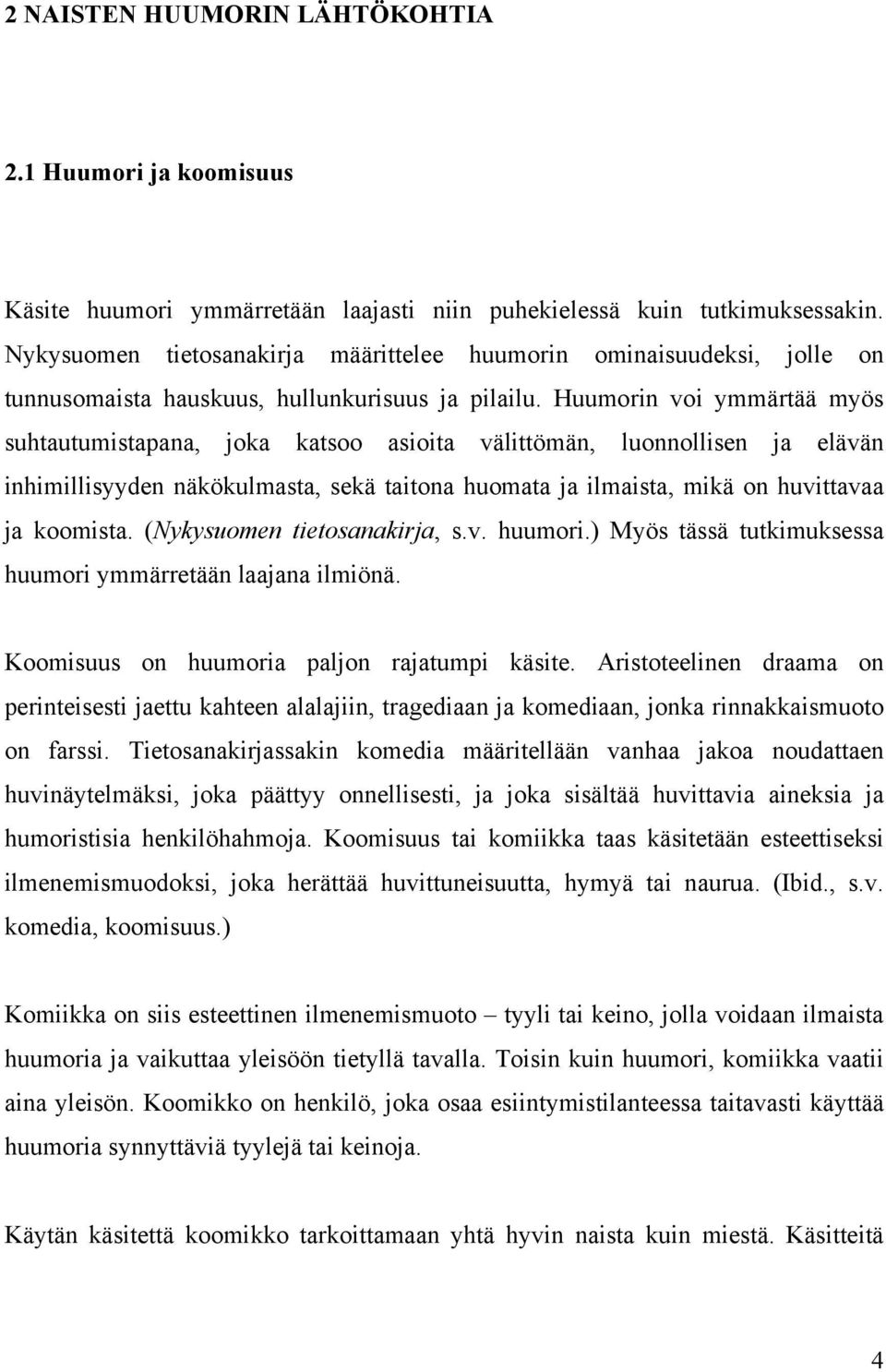 Huumorin voi ymmärtää myös suhtautumistapana, joka katsoo asioita välittömän, luonnollisen ja elävän inhimillisyyden näkökulmasta, sekä taitona huomata ja ilmaista, mikä on huvittavaa ja koomista.