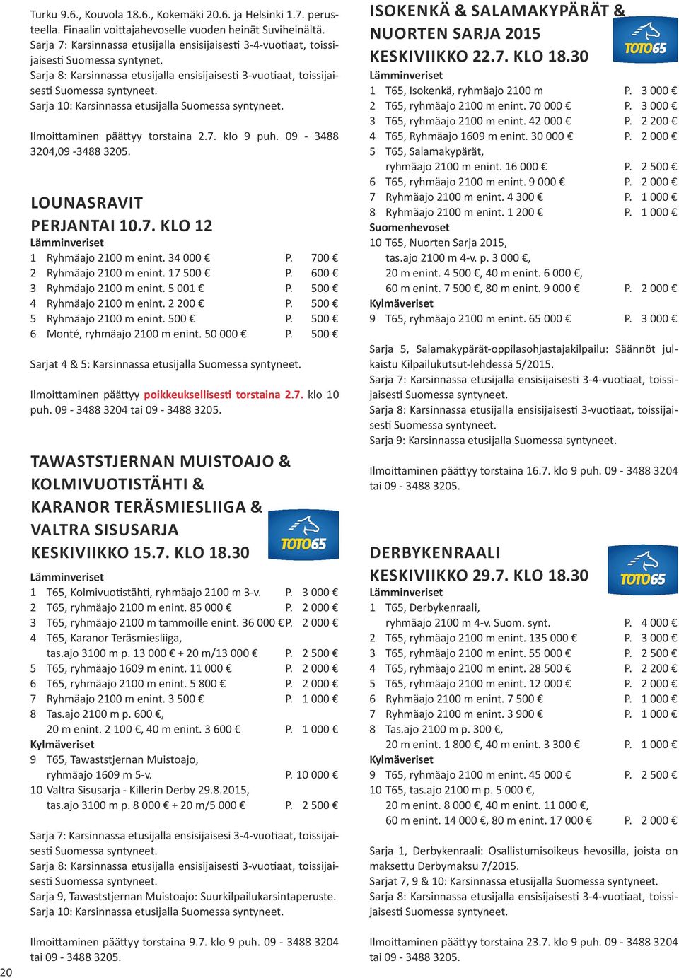 Sarja 8: Karsinnassa etusijalla ensisijaisesti 3-vuotiaat, toissijaisesti Sarja 10: Karsinnassa etusijalla Ilmoittaminen päättyy torstaina 2.7. klo 9 puh. 09-3488 3204,09-3488 3205.