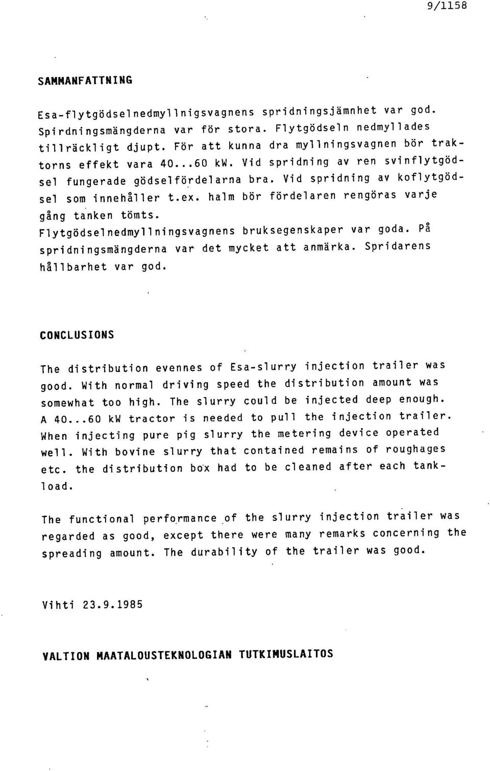 halm bör fördelaren rengöras varje gång tanken tömts. Flytgödselnedmyllningsvagnens bruksegenskaper var goda. På spridningsmängderna var det mycket att anmärka. Spridarens hållbarhet var god.