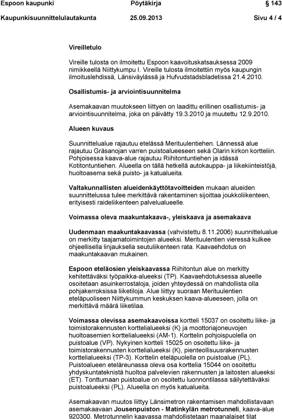 Osallistumis- ja arviointisuunnitelma Asemakaavan muutokseen liittyen on laadittu erillinen osallistumis- ja arviointisuunnitelma, joka on päivätty 19.3.2010 