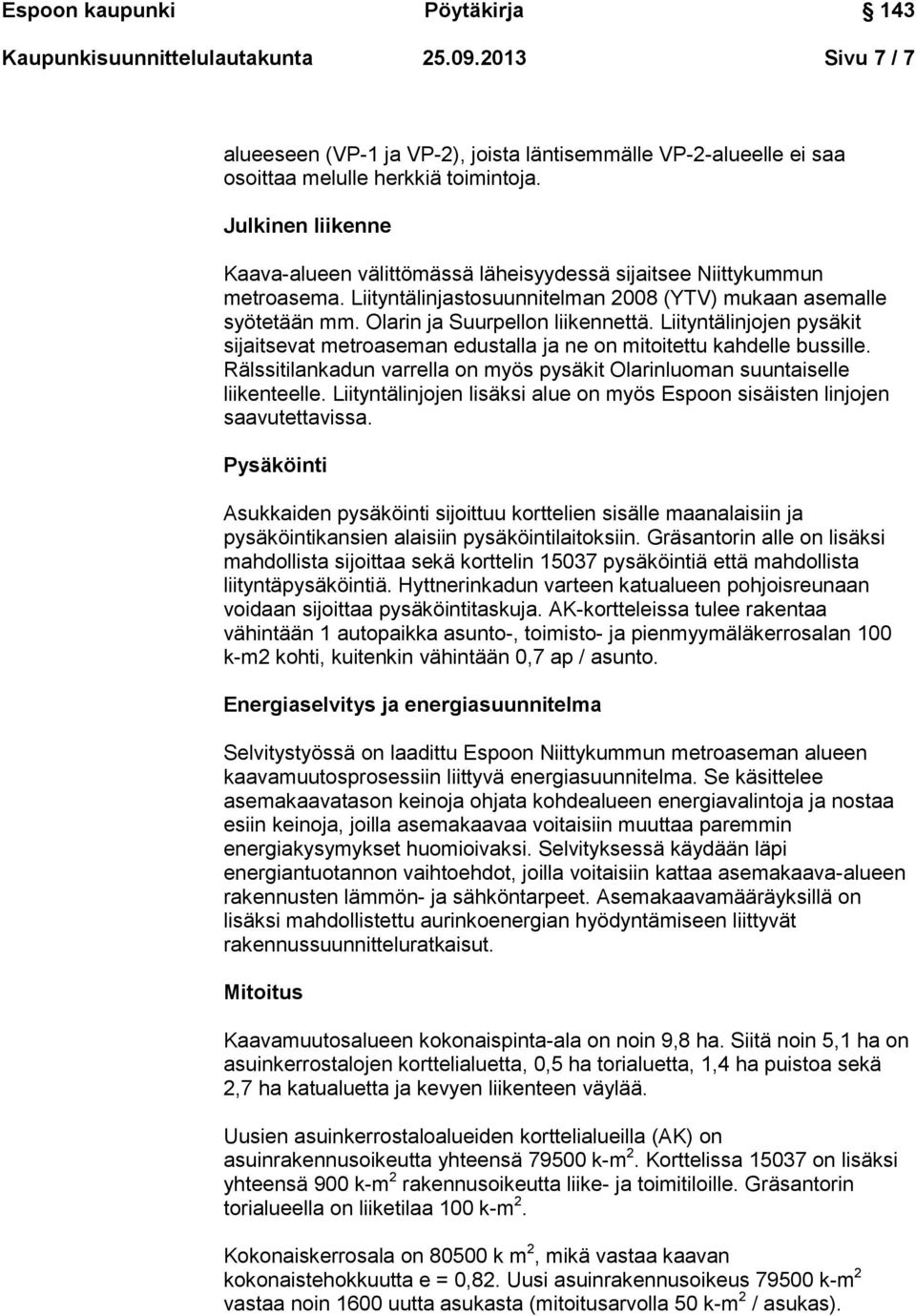 Liityntälinjojen pysäkit sijaitsevat metroaseman edustalla ja ne on mitoitettu kahdelle bussille. Rälssitilankadun varrella on myös pysäkit Olarinluoman suuntaiselle liikenteelle.