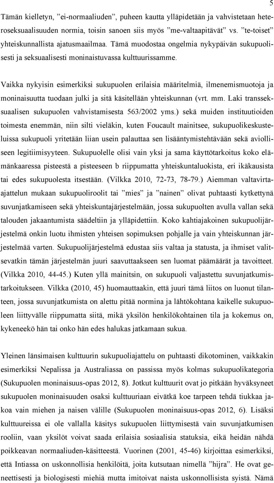 Vaikka nykyisin esimerkiksi sukupuolen erilaisia määritelmiä, ilmenemismuotoja ja moninaisuutta tuodaan julki ja sitä käsitellään yhteiskunnan (vrt. mm.