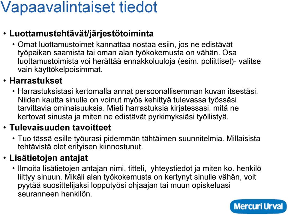 Niiden kautta sinulle on voinut myös kehittyä tulevassa työssäsi tarvittavia ominaisuuksia. Mieti harrastuksia kirjatessasi, mitä ne kertovat sinusta ja miten ne edistävät pyrkimyksiäsi työllistyä.