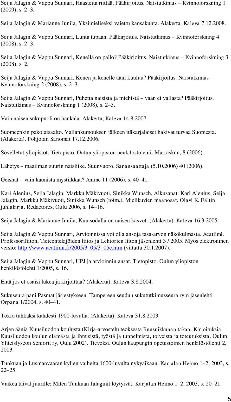 2. Seija Jalagin & Vappu Sunnari, Kenen ja kenelle ääni kuuluu? Pääkirjoitus. Naistutkimus Kvinnoforskning 2 (2008), s. 2 3.