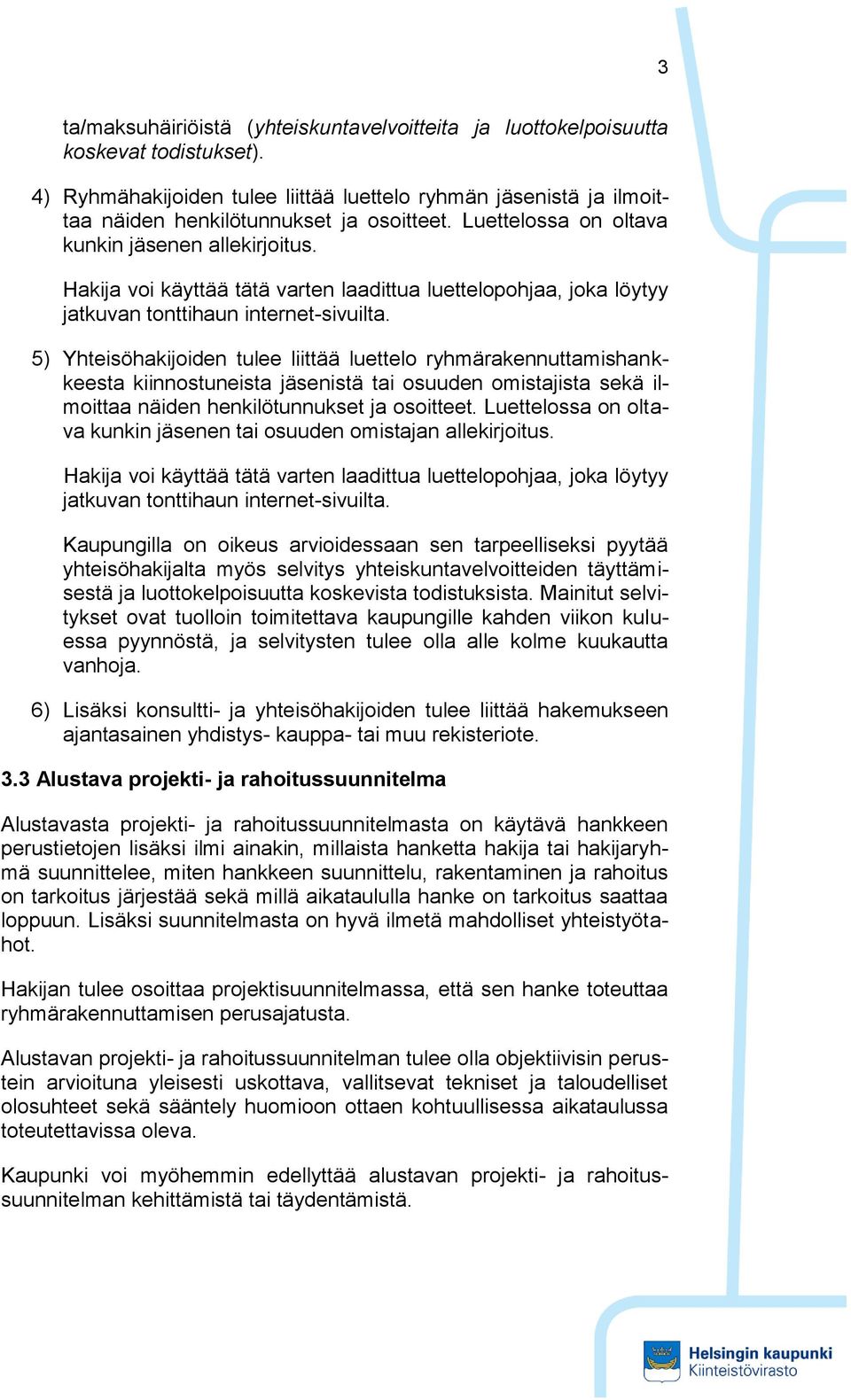 5) Yhteisöhakijoiden tulee liittää luettelo ryhmärakennuttamishankkeesta kiinnostuneista jäsenistä tai osuuden omistajista sekä ilmoittaa näiden henkilötunnukset ja osoitteet.