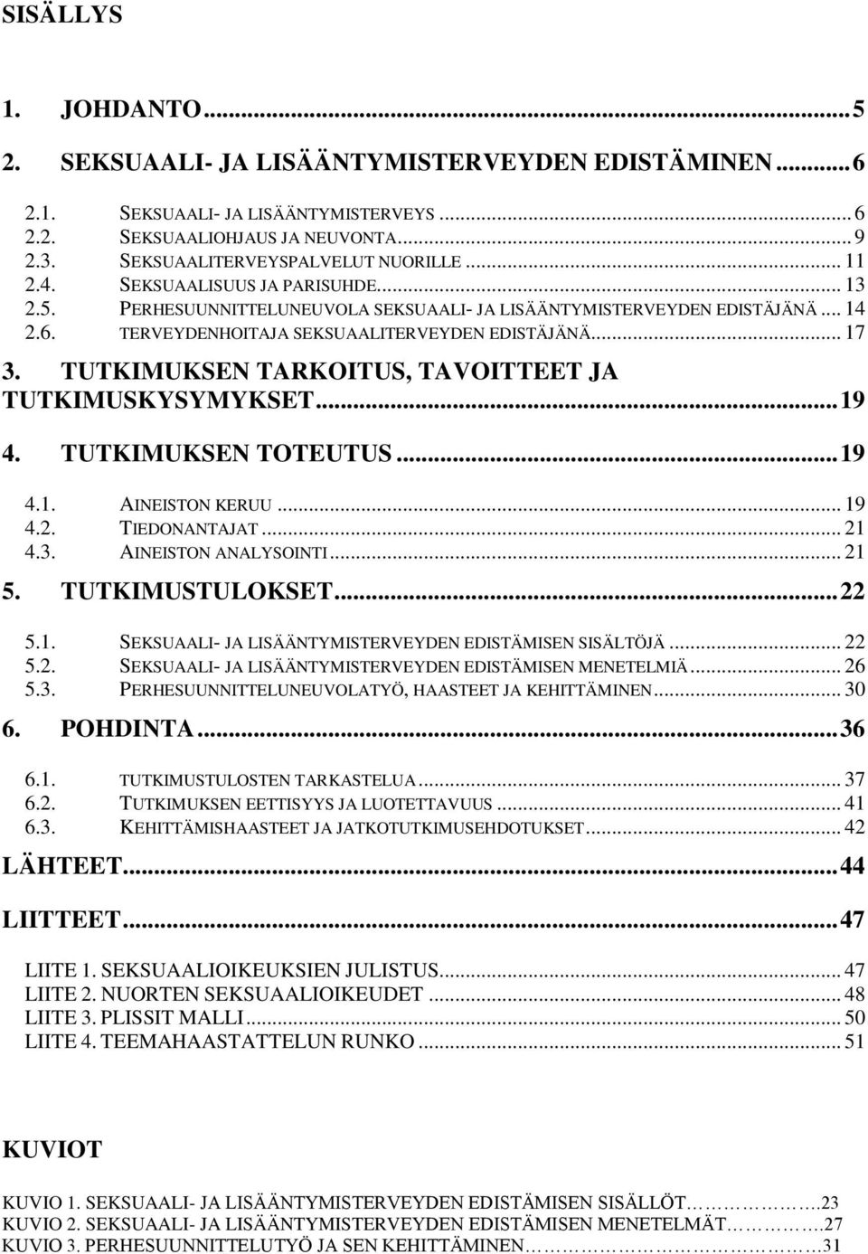 TERVEYDENHOITAJA SEKSUAALITERVEYDEN EDISTÄJÄNÄ... 17 3. TUTKIMUKSEN TARKOITUS, TAVOITTEET JA TUTKIMUSKYSYMYKSET... 19 4. TUTKIMUKSEN TOTEUTUS... 19 4.1. AINEISTON KERUU... 19 4.2. TIEDONANTAJAT... 21 4.