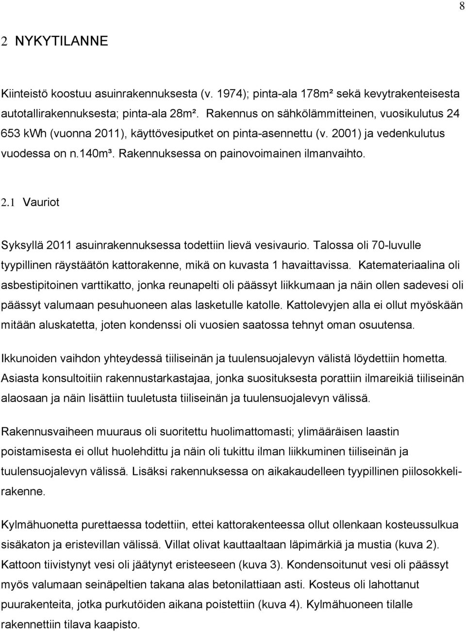 Talossa oli 70-luvulle tyypillinen räystäätön kattorakenne, mikä on kuvasta 1 havaittavissa.