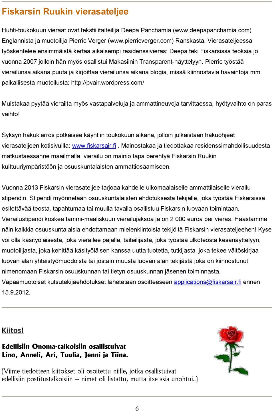 Pierric työstää vierailunsa aikana puuta ja kirjoittaa vierailunsa aikana blogia, missä kiinnostavia havaintoja mm paikallisesta muotoilusta: http://pvair.wordpress.
