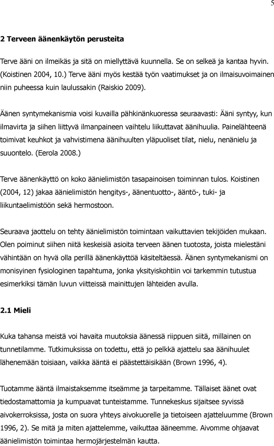 Äänen syntymekanismia voisi kuvailla pähkinänkuoressa seuraavasti: Ääni syntyy, kun ilmavirta ja siihen liittyvä ilmanpaineen vaihtelu liikuttavat äänihuulia.