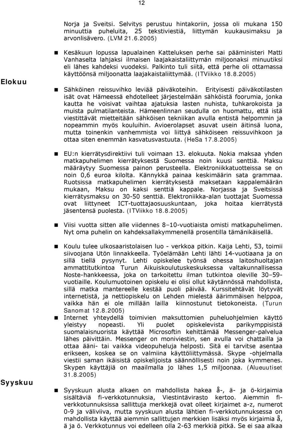 Palkinto tuli siitä, että perhe oli ottamassa käyttöönsä miljoonatta laajakaistaliittymää. (ITViikko 18.8.2005) < Sähköinen reissuvihko leviää päiväkoteihin.