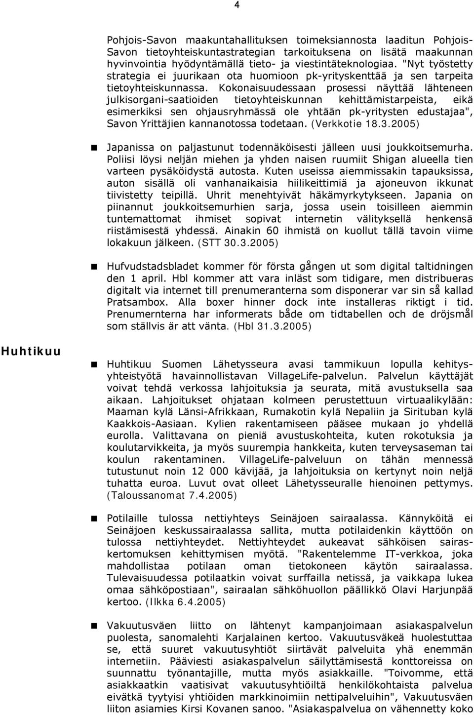 Kokonaisuudessaan prosessi näyttää lähteneen julkisorgani-saatioiden tietoyhteiskunnan kehittämistarpeista, eikä esimerkiksi sen ohjausryhmässä ole yhtään pk-yritysten edustajaa", Savon Yrittäjien