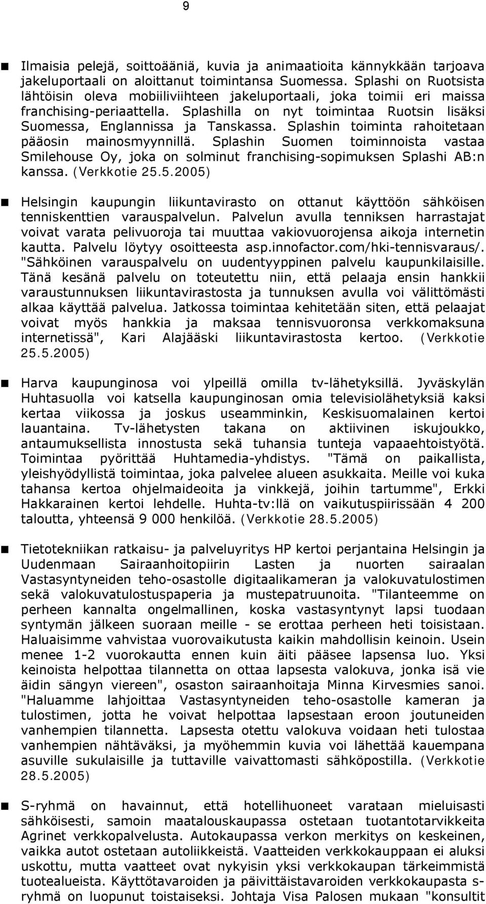 Splashin toiminta rahoitetaan pääosin mainosmyynnillä. Splashin Suomen toiminnoista vastaa Smilehouse Oy, joka on solminut franchising-sopimuksen Splashi AB:n kanssa. (Verkkotie 25.