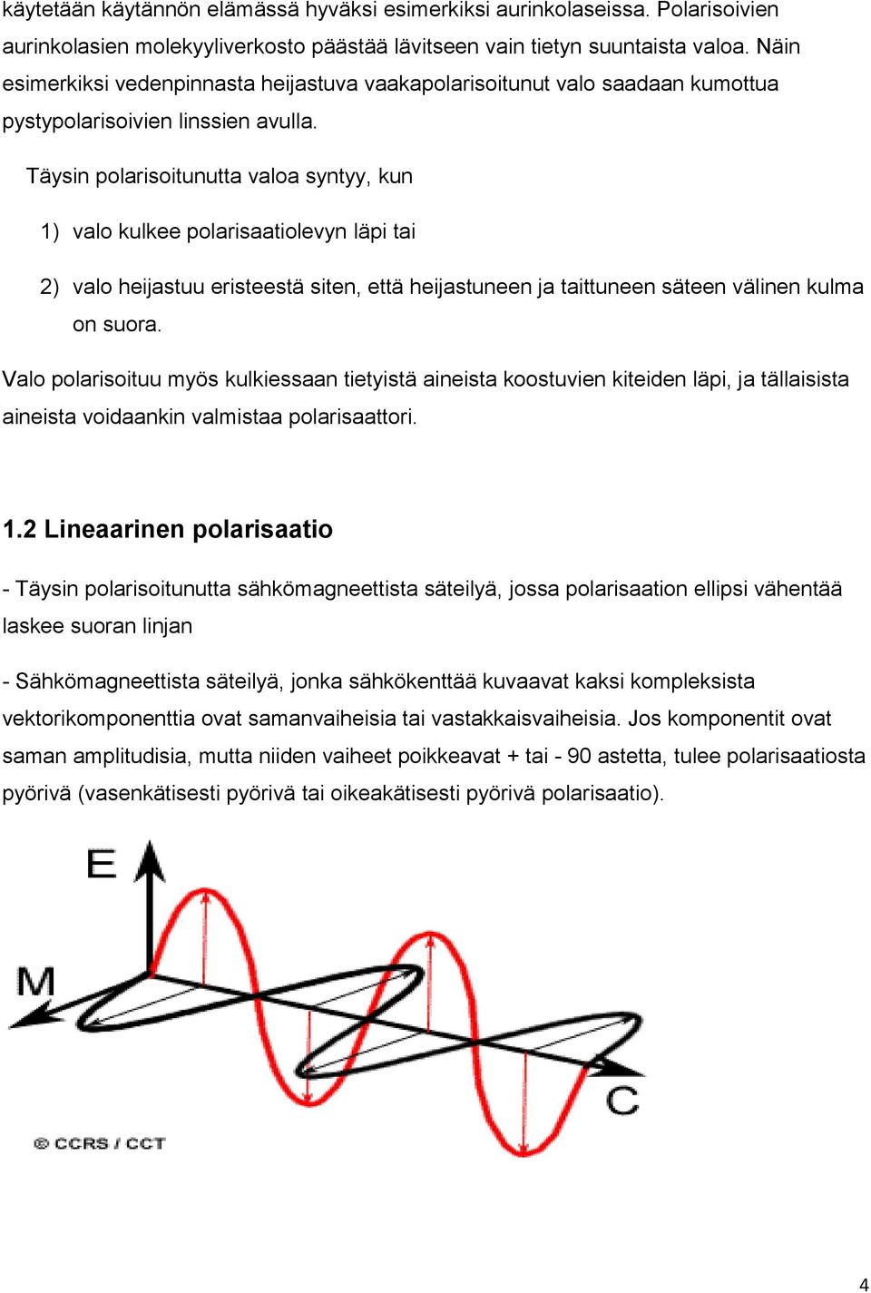 Täysin polarisoitunutta valoa syntyy, kun 1) valo kulkee polarisaatiolevyn läpi tai 2) valo heijastuu eristeestä siten, että heijastuneen ja taittuneen säteen välinen kulma on suora.