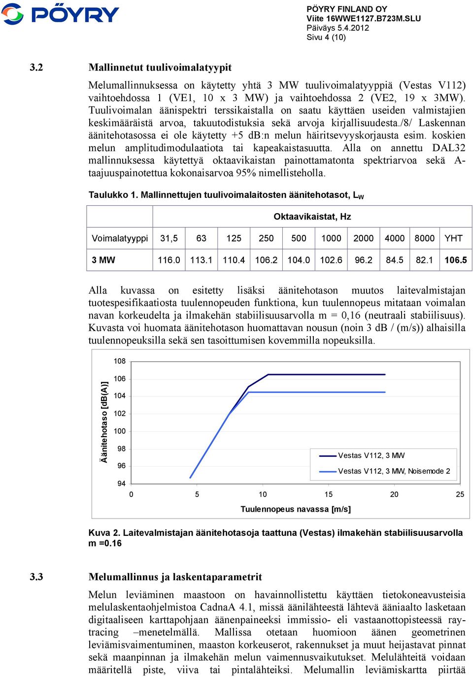 /8/ Laskennan äänitehotasossa ei ole käytetty +5 db:n melun häiritsevyyskorjausta esim. koskien melun amplitudimodulaatiota tai kapeakaistasuutta.