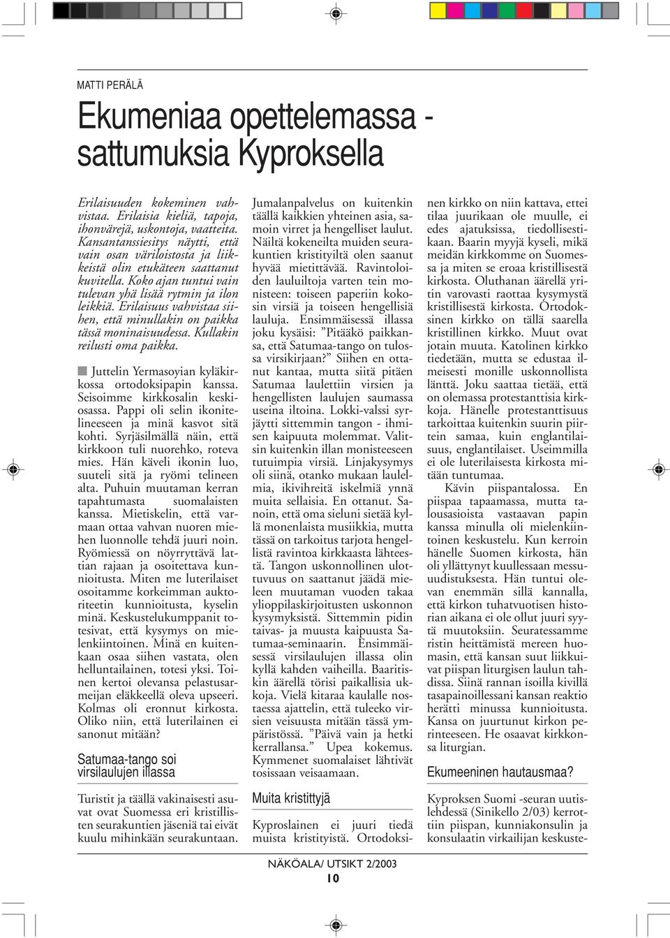 Erilaisuus vahvistaa siihen, että minullakin on paikka tässä moninaisuudessa. Kullakin reilusti oma paikka. Juttelin Yermasoyian kyläkirkossa ortodoksipapin kanssa. Seisoimme kirkkosalin keskiosassa.