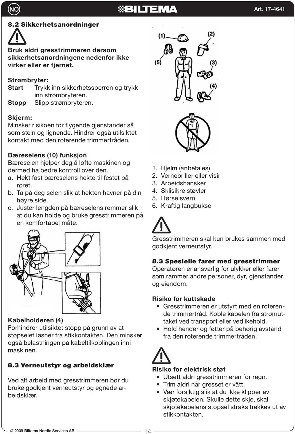 Bæreselens (10) funksjon Bæreselen hjelper deg å løfte maskinen og dermed ha bedre kontroll over den. a. Hekt fast bæreselens hekte til festet på røret. b. Ta på deg selen slik at hekten havner på din høyre side.