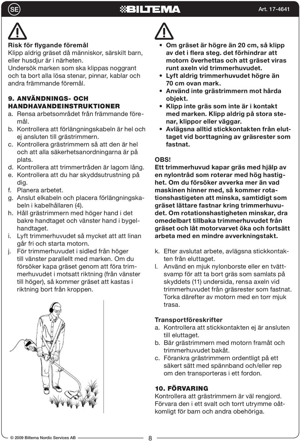 Rensa arbetsområdet från främmande föremål. b. Kontrollera att förlängningskabeln är hel och ej ansluten till grästrimmern. c.