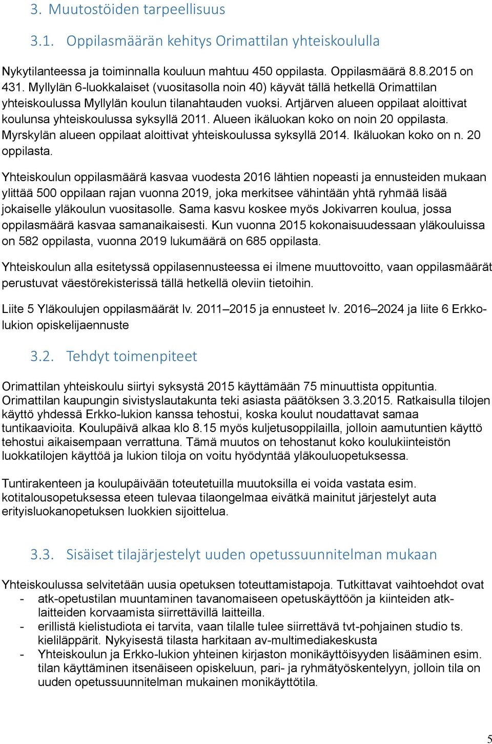 Artjärven alueen oppilaat aloittivat koulunsa yhteiskoulussa syksyllä 2011. Alueen ikäluokan koko on noin 20 oppilasta. Myrskylän alueen oppilaat aloittivat yhteiskoulussa syksyllä 2014.