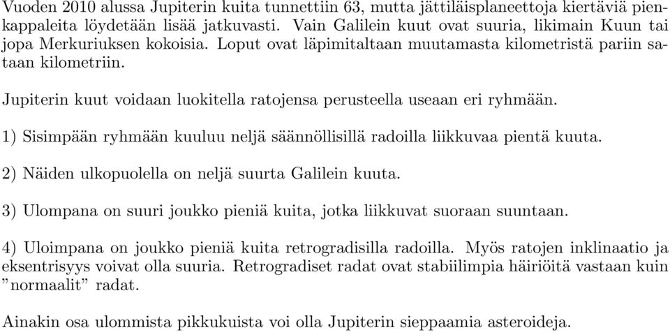 Jupiterin kuut voidaan luokitella ratojensa perusteella useaan eri ryhmään. 1) Sisimpään ryhmään kuuluu neljä säännöllisillä radoilla liikkuvaa pientä kuuta.