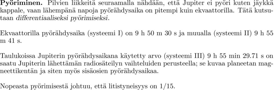 Tätä kutsutaan differentiaaliseksi pyörimiseksi. Ekvaattorilla pyörähdysaika (systeemi I) on 9 h 50 m 30 s ja muualla (systeemi II) 9 h 55 m 41 s.