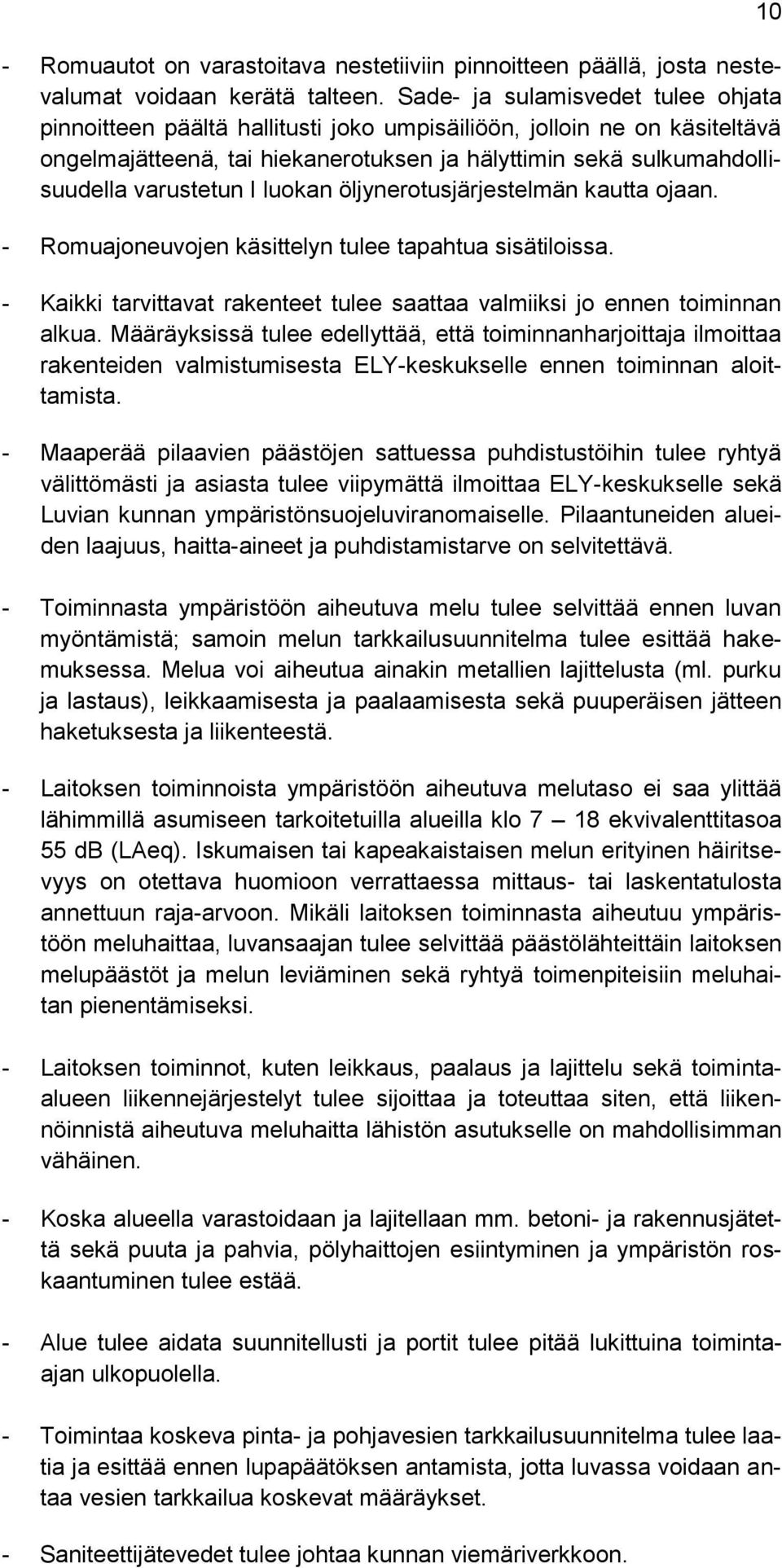 I luokan öljynerotusjärjestelmän kautta ojaan. - Romuajoneuvojen käsittelyn tulee tapahtua sisätiloissa. - Kaikki tarvittavat rakenteet tulee saattaa valmiiksi jo ennen toiminnan alkua.