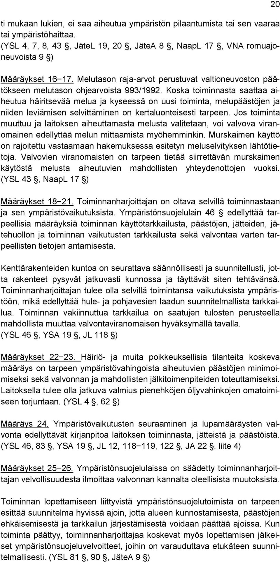 Koska toiminnasta saattaa aiheutua häiritsevää melua ja kyseessä on uusi toiminta, melupäästöjen ja niiden leviämisen selvittäminen on kertaluonteisesti tarpeen.