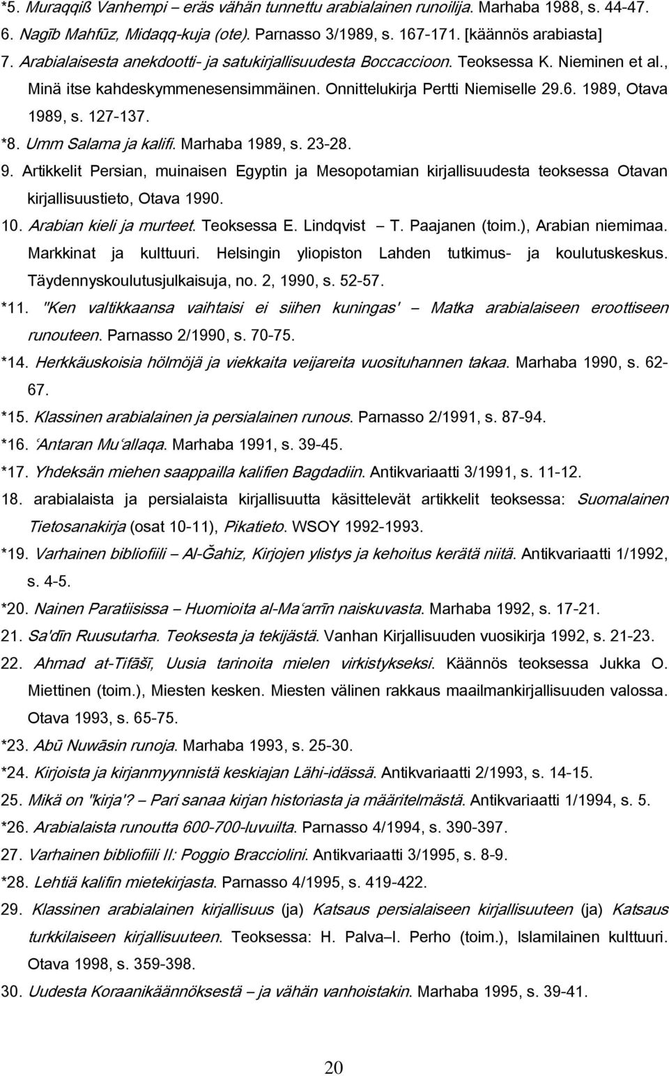 *8. Umm Salama ja kalifi. Marhaba 1989, s. 23-28. 9. Artikkelit Persian, muinaisen Egyptin ja Mesopotamian kirjallisuudesta teoksessa Otavan kirjallisuustieto, Otava 1990. 10.