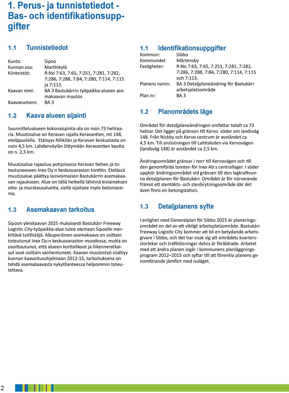 Muutosalue on Keravan rajalla Keravantien, mt, eteläpuolella. Etäisyys Niilän ja Keravan esustasta on noin, m. Lahdenväylän liittymään Keravantien autta on n., m. Muutosalue rajautuu pohjoisessa Keravan tiehen ja toteutuneeseen Inex Oy:n esusvaston tonttiin.