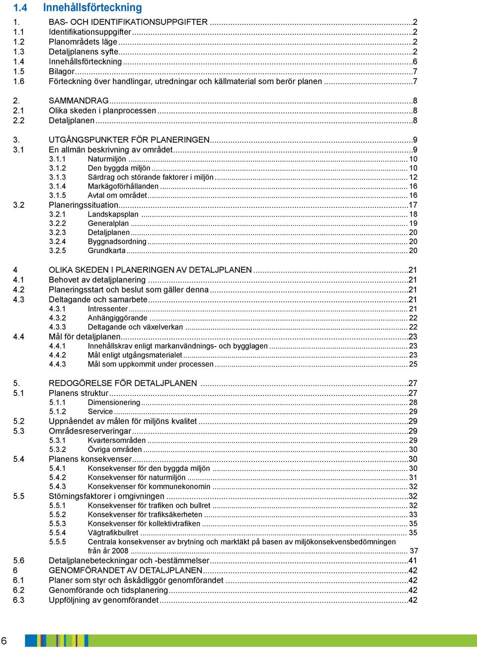 ... En allmän besrivning av området..... Naturmiljön..... Den byggda miljön..... Särdrag och störande fatorer i miljön..... Mägoförhållanden..... Avtal om området.... Planeringssituation.