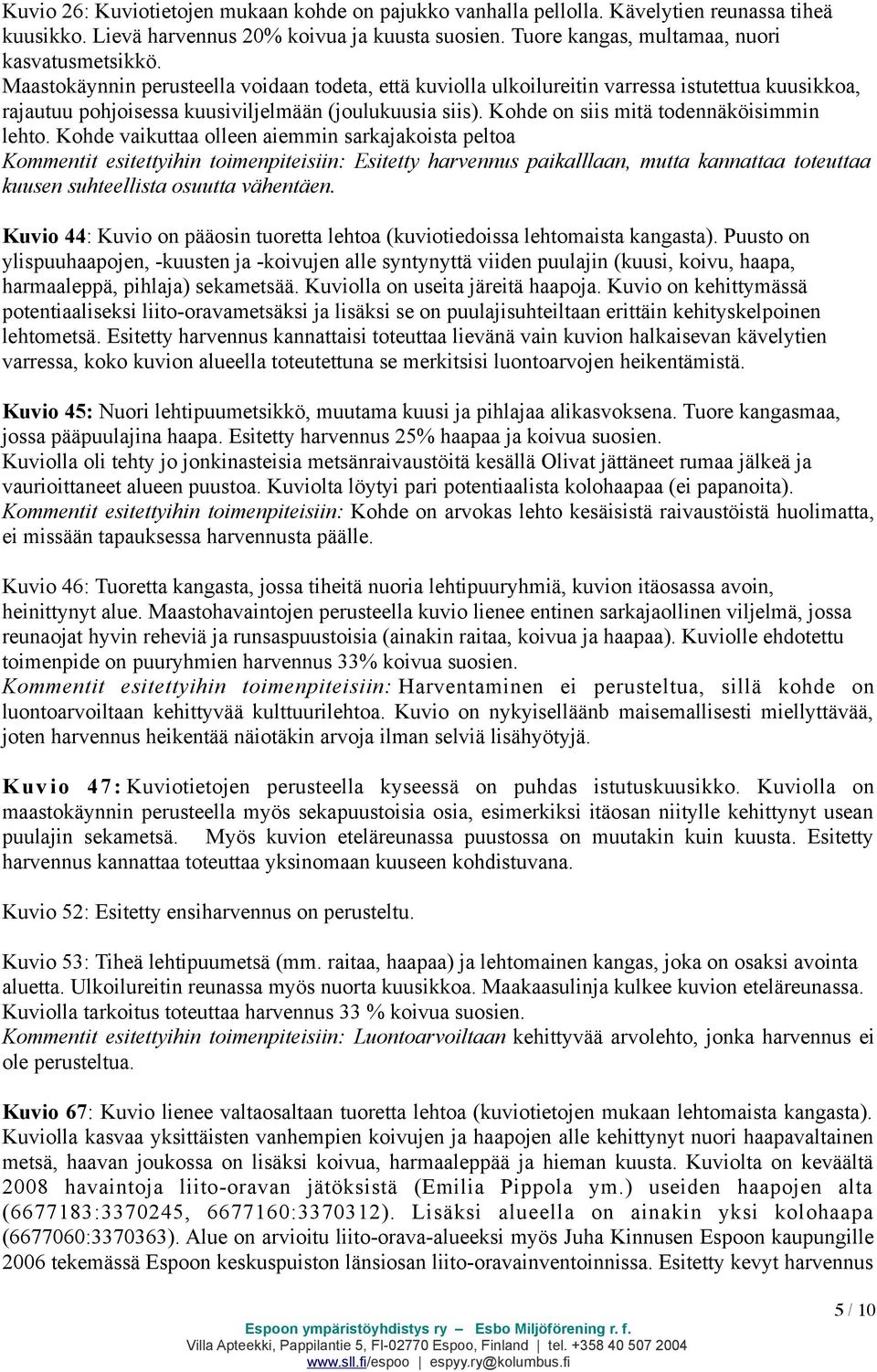 Kohde vaikuttaa olleen aiemmin sarkajakoista peltoa Kommentit esitettyihin toimenpiteisiin: Esitetty harvennus paikalllaan, mutta kannattaa toteuttaa kuusen suhteellista osuutta vähentäen.