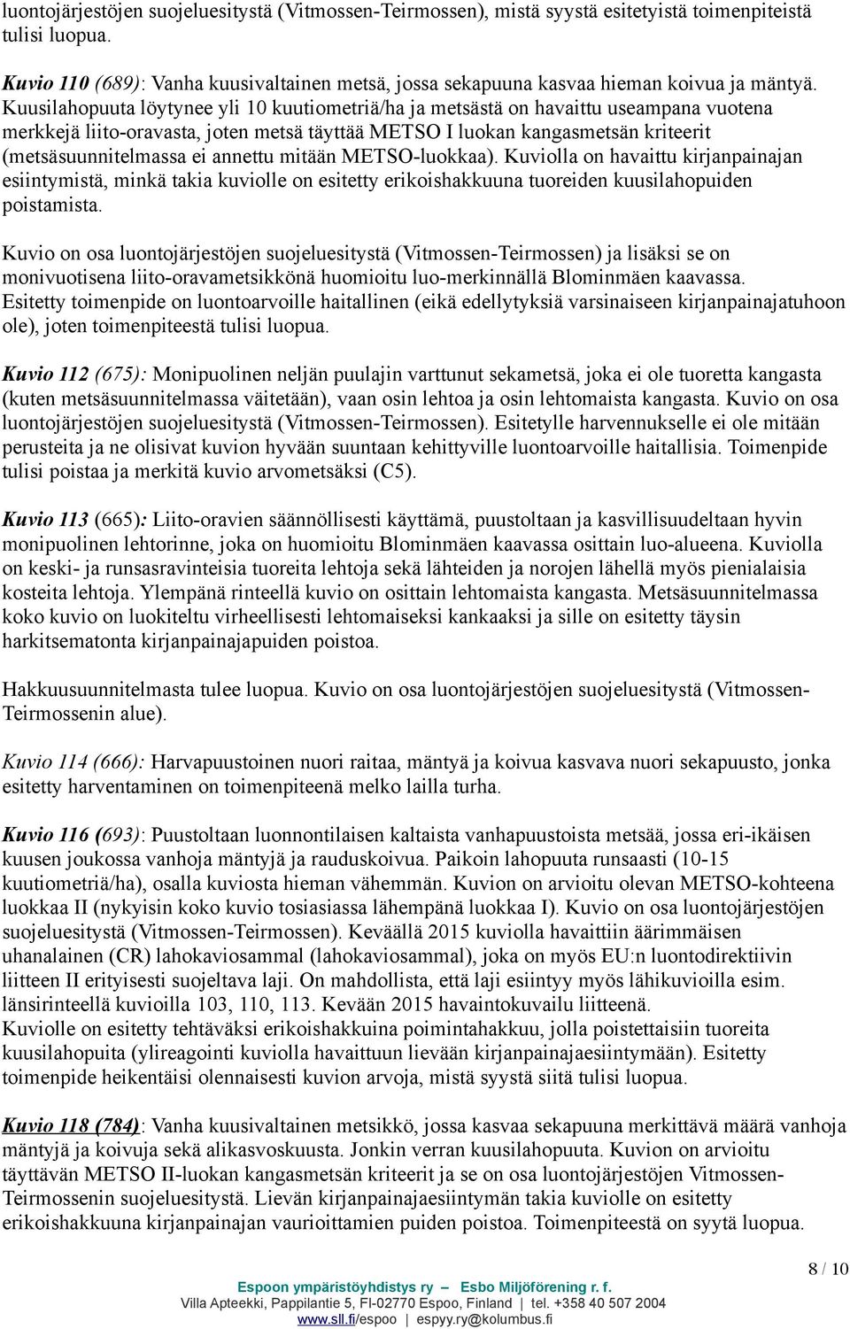 Kuusilahopuuta löytynee yli 10 kuutiometriä/ha ja metsästä on havaittu useampana vuotena merkkejä liito-oravasta, joten metsä täyttää METSO I luokan kangasmetsän kriteerit (metsäsuunnitelmassa ei