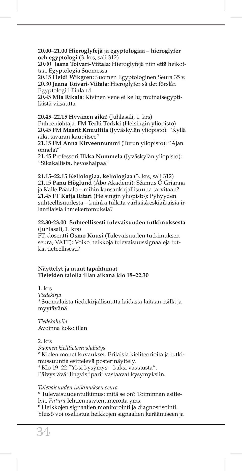 45 Mia Rikala: Kivinen vene ei kellu; muinaisegyptiläistä viisautta 20.45 22.15 Hyvänen aika! (Juhlasali, 1. krs) Puheenjohtaja: FM Terhi Torkki (Helsingin yliopisto) 20.