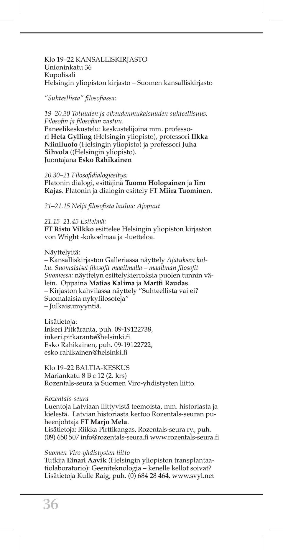 professori Heta Gylling (Helsingin yliopisto), professori Ilkka Niiniluoto (Helsingin yliopisto) ja professori Juha Sihvola ((Helsingin yliopisto). Juontajana Esko Rahikainen 20.