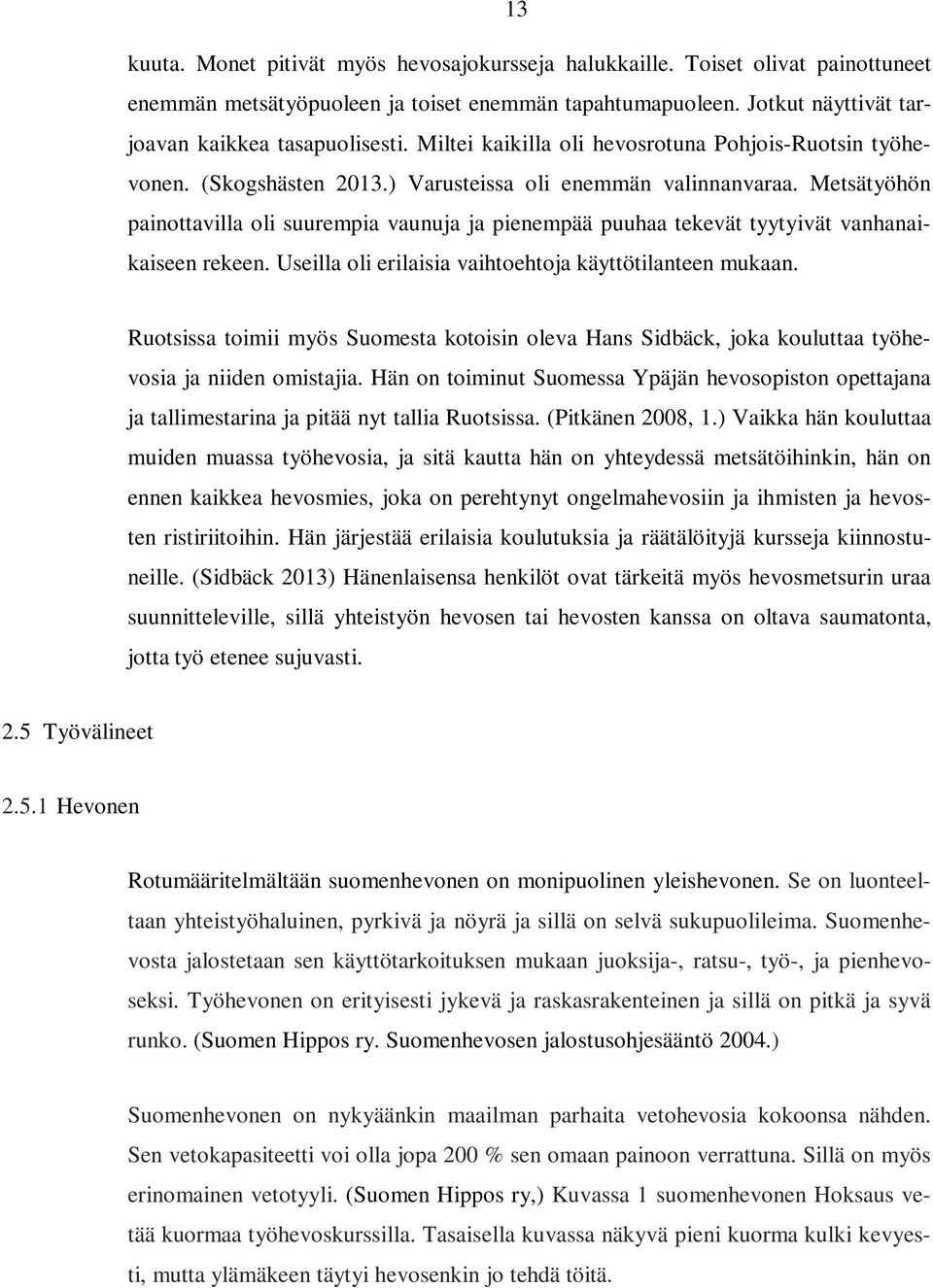 Metsätyöhön painottavilla oli suurempia vaunuja ja pienempää puuhaa tekevät tyytyivät vanhanaikaiseen rekeen. Useilla oli erilaisia vaihtoehtoja käyttötilanteen mukaan.