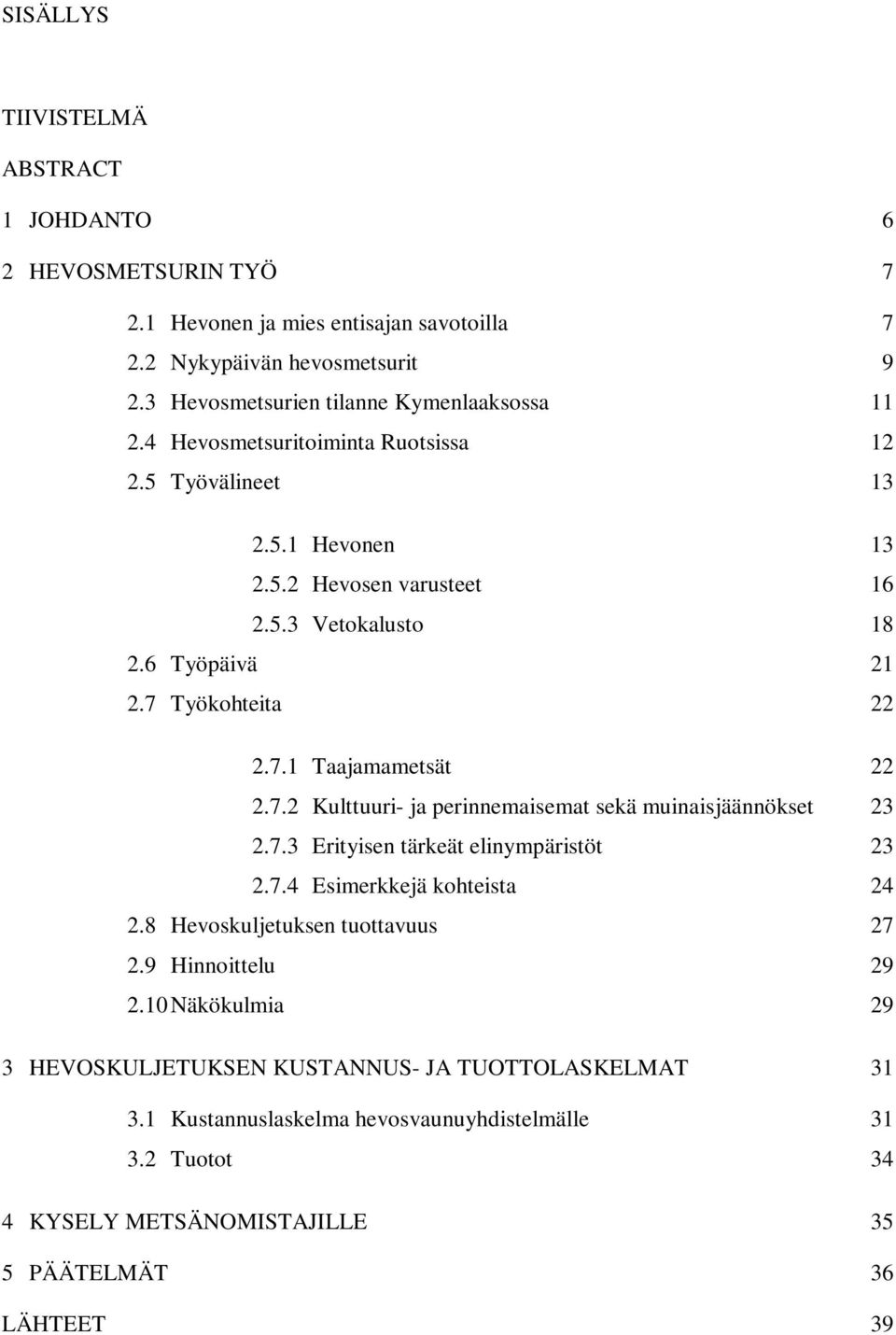 Työkohteita 22 2.7.1 Taajamametsät 22 2.7.2 Kulttuuri- ja perinnemaisemat sekä muinaisjäännökset 23 2.7.3 Erityisen tärkeät elinympäristöt 23 2.7.4 Esimerkkejä kohteista 24 2.