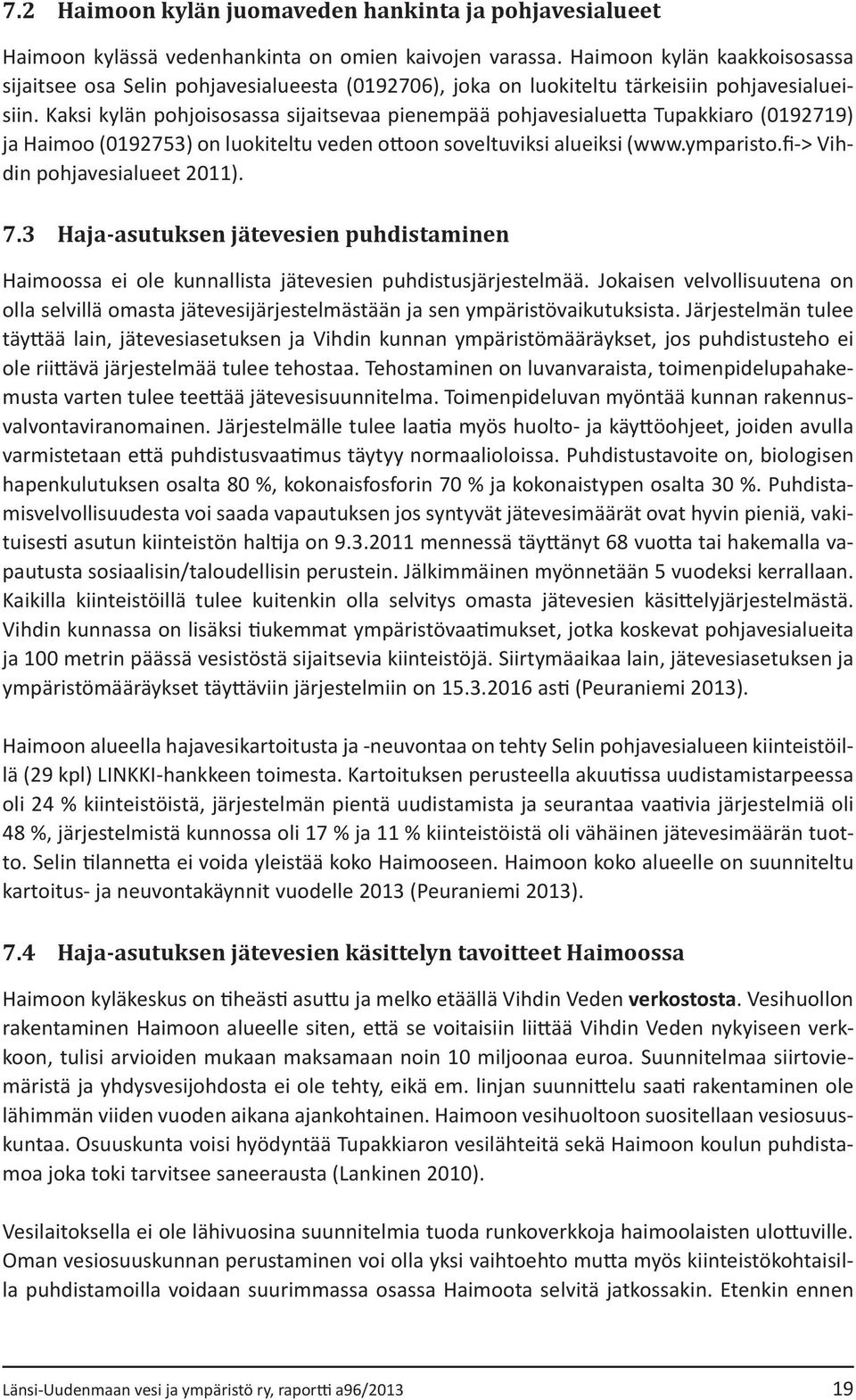 Kaksi kylän pohjoisosassa sijaitsevaa pienempää pohjavesialuetta Tupakkiaro (0192719) ja Haimoo (0192753) on luokiteltu veden ottoon soveltuviksi alueiksi (www.ymparisto.