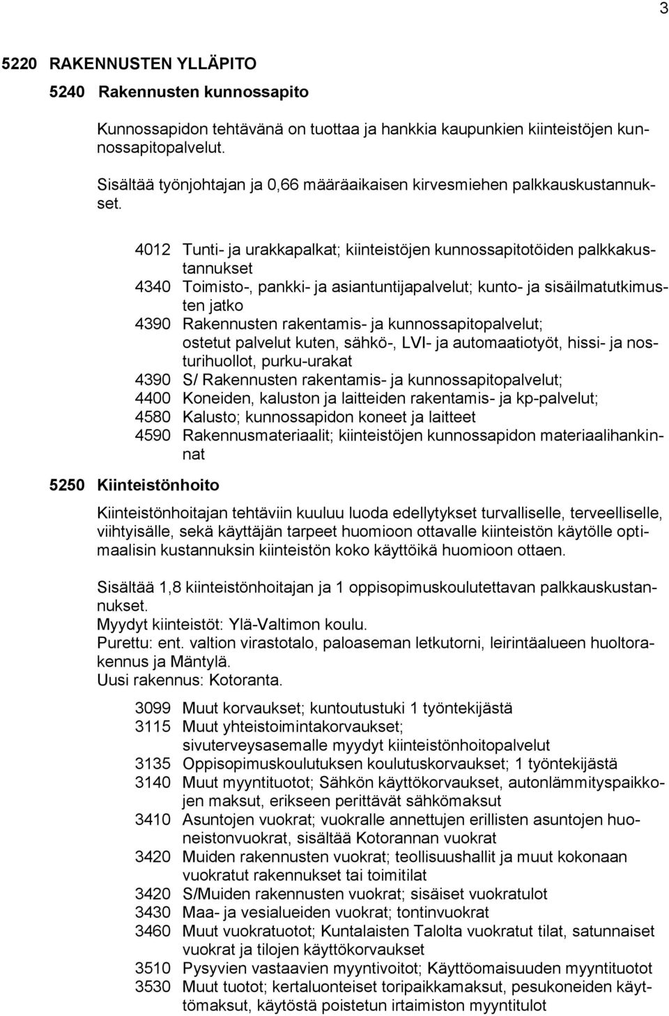 4012 Tunti- ja urakkapalkat; kiinteistöjen kunnossapitotöiden palkkakustannukset 4340 Toimisto-, pankki- ja asiantuntijapalvelut; kunto- ja sisäilmatutkimusten jatko 4390 Rakennusten rakentamis- ja