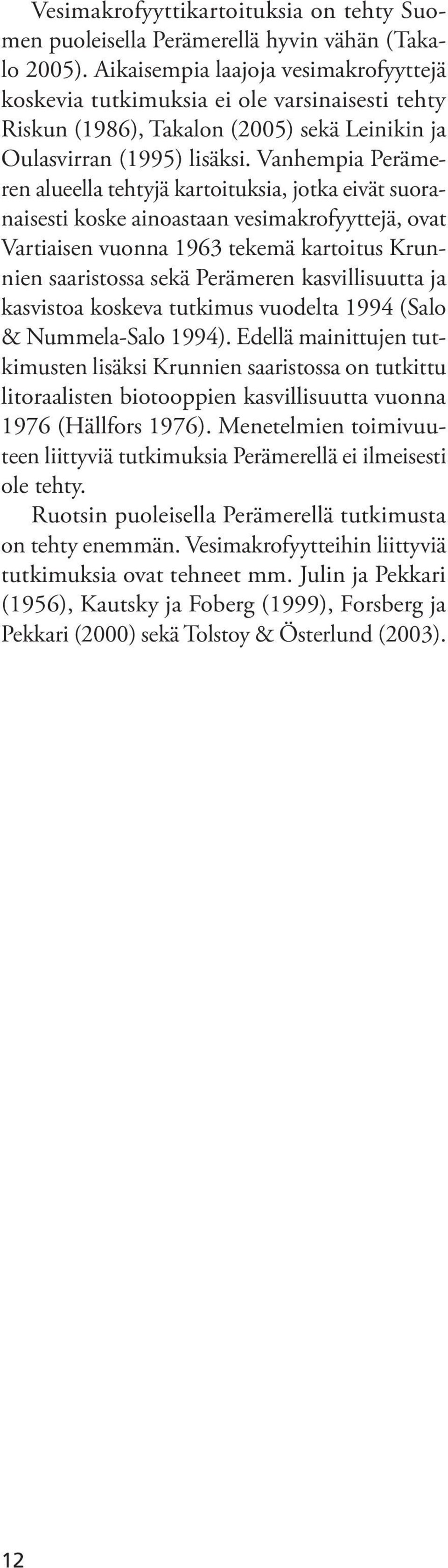 Vanhempia Perämeren alueella tehtyjä kartoituksia, jotka eivät suoranaisesti koske ainoastaan vesimakrofyyttejä, ovat Vartiaisen vuonna 1963 tekemä kartoitus Krunnien saaristossa sekä Perämeren