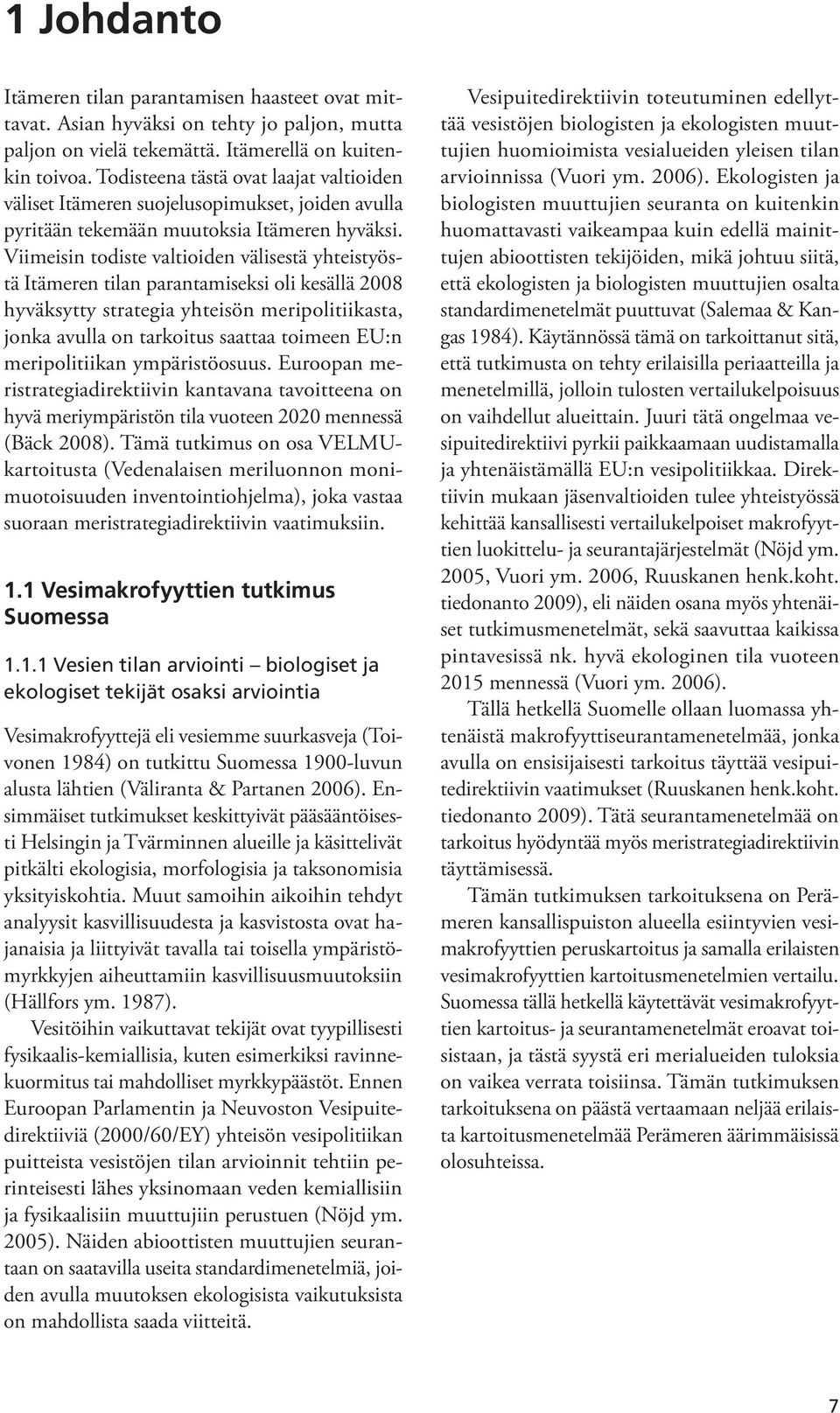 Viimeisin todiste valtioiden välisestä yhteistyöstä Itämeren tilan parantamiseksi oli kesällä 2008 hyväksytty strategia yhteisön meripolitiikasta, jonka avulla on tarkoitus saattaa toimeen EU:n