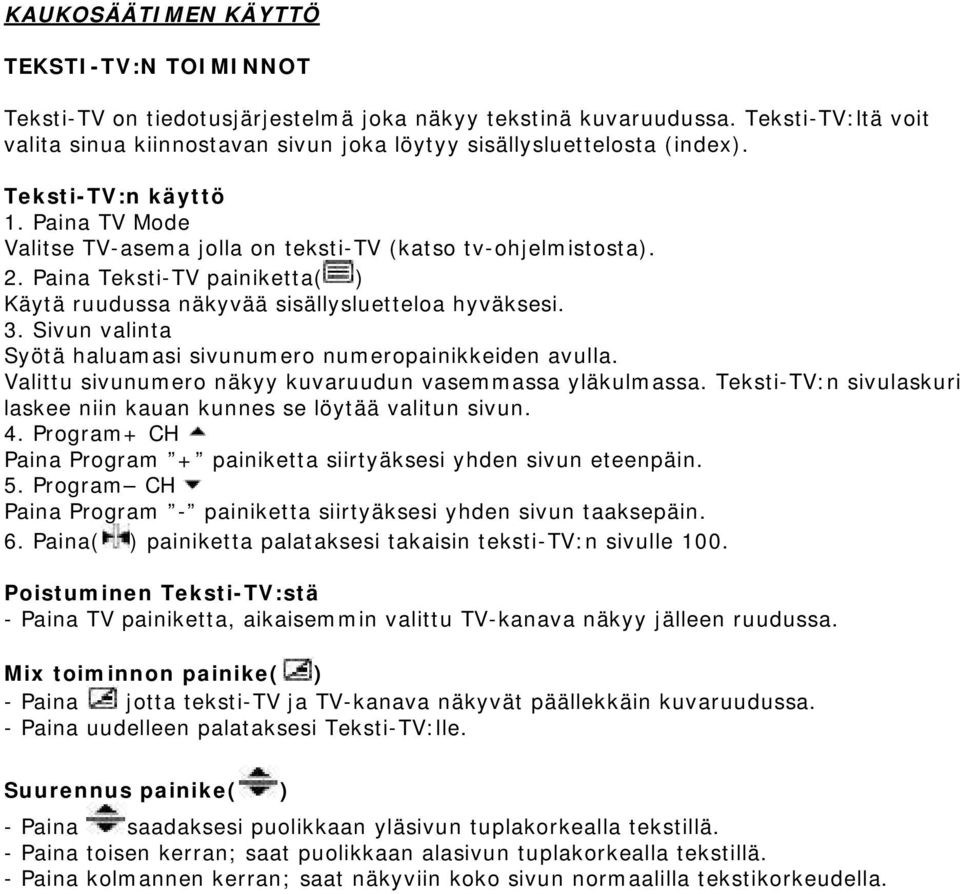 Paina Teksti-TV painiketta( ) Käytä ruudussa näkyvää sisällysluetteloa hyväksesi. 3. Sivun valinta Syötä haluamasi sivunumero numeropainikkeiden avulla.